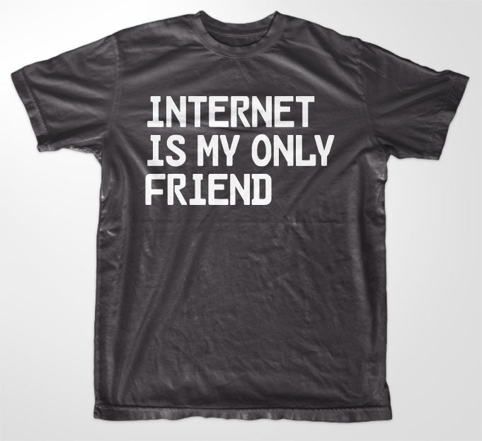 Internet Is My Only Friend T-Shirt