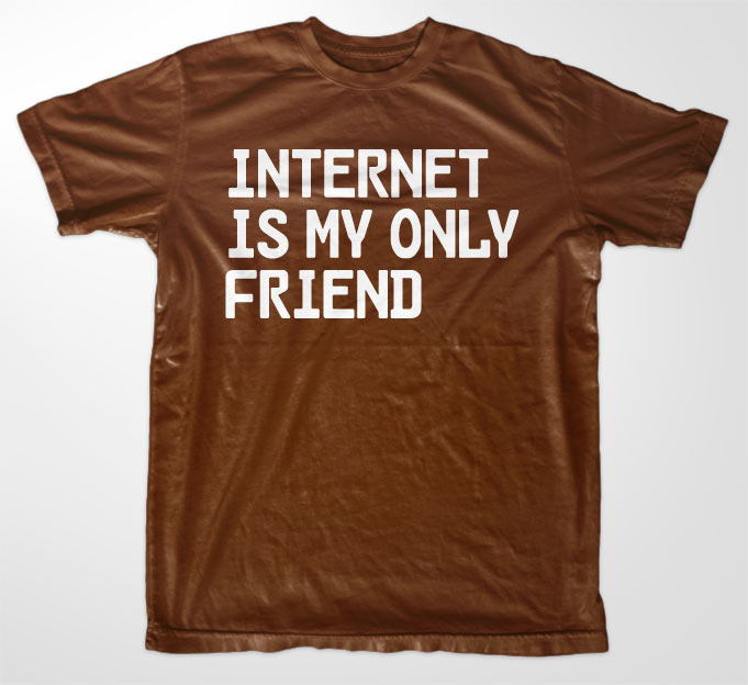 Internet Is My Only Friend T-Shirt