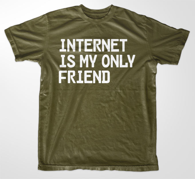 Internet Is My Only Friend T-Shirt