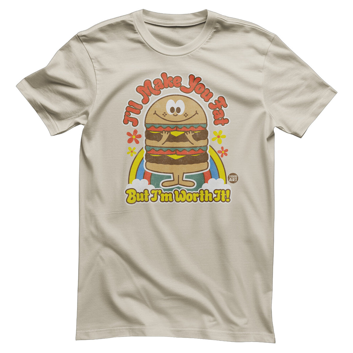 I'll Make You Fat But I'm Worth It! - ToddArt T-Shirt