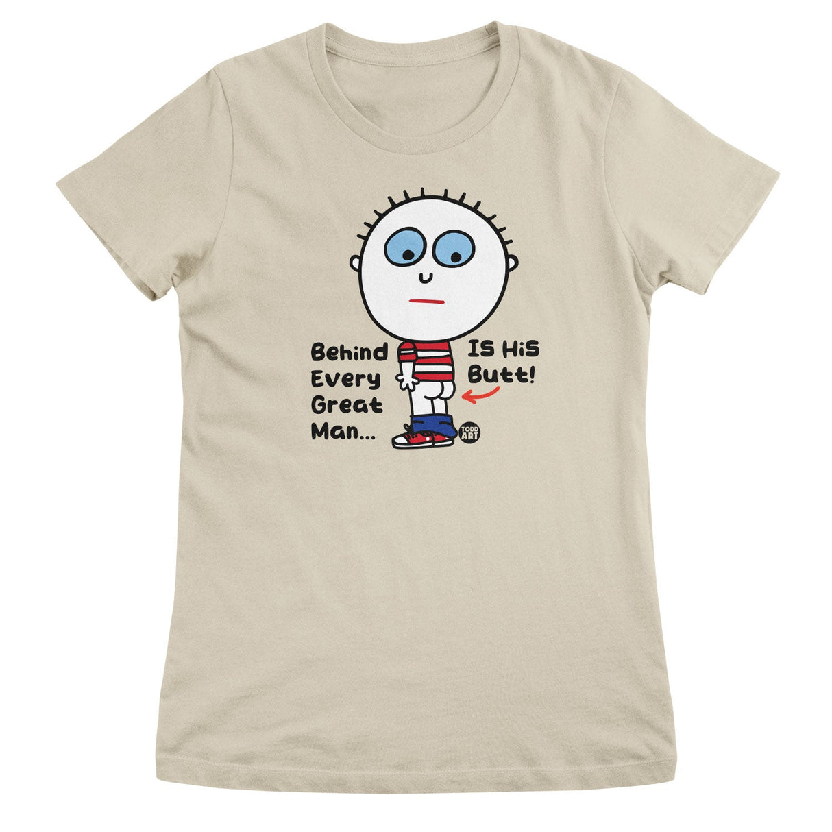 Behind Every Great Man Is His Butt - ToddArt Girly Tee