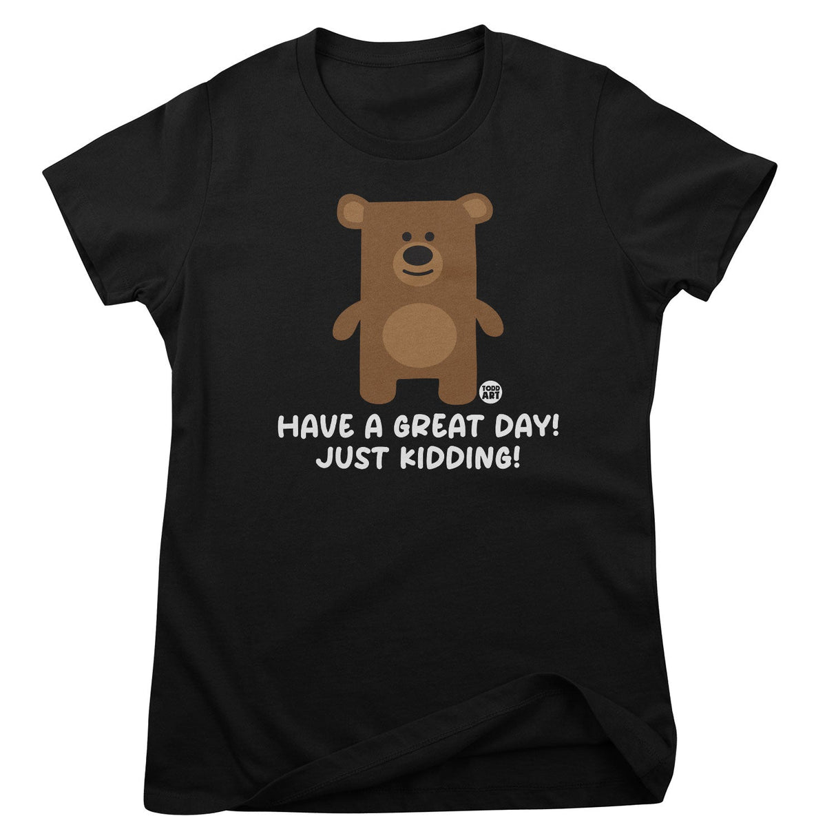 Have A Great Day - Just Kidding - Don't Care Bear Girly Tee