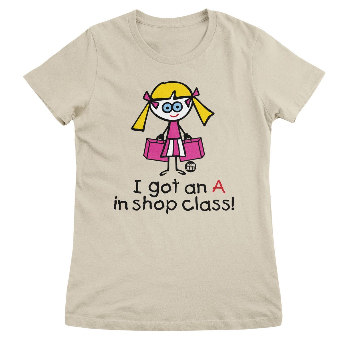 I Got An A In Shop Class! - ToddArt Girly Tee