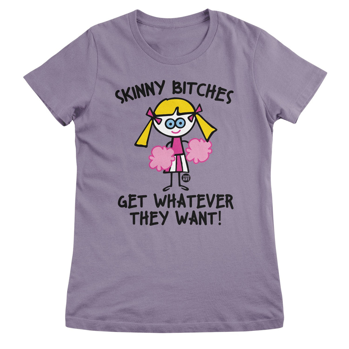Skinny Bitches Get Whatever They Want - ToddArt Girly Tee