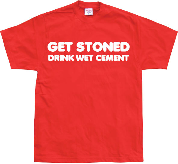 Get Stoned, Drink Wet Cement! T-Shirt