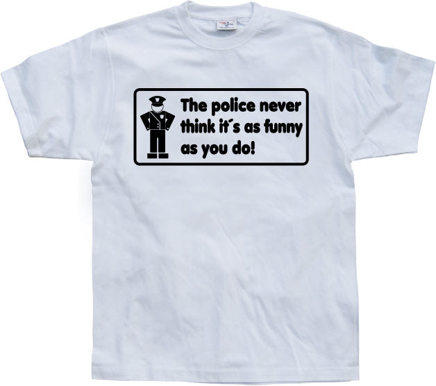 The Police Never Think it´s As Funny T-Shirt