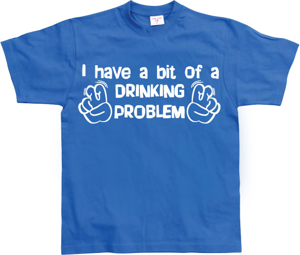 I Have A Bit Of A Drinking Problem T-Shirt