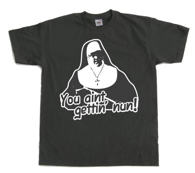 You Aint Getting Nun T-Shirt