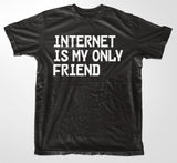 Internet Is My Only Friend T-Shirt