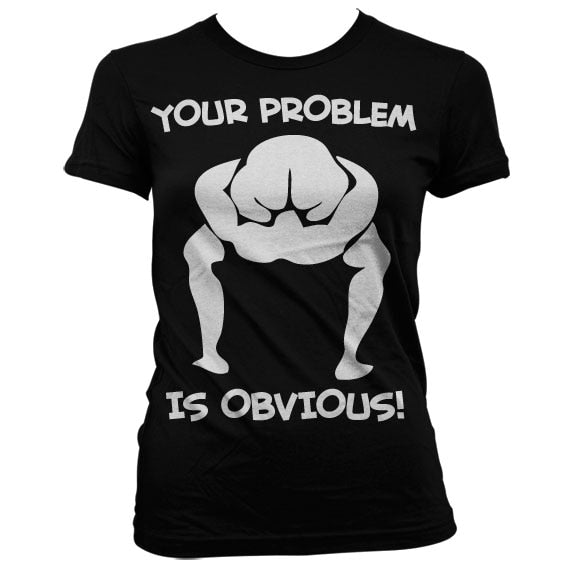 Your Problem Is Obvious Girly T-Shirt