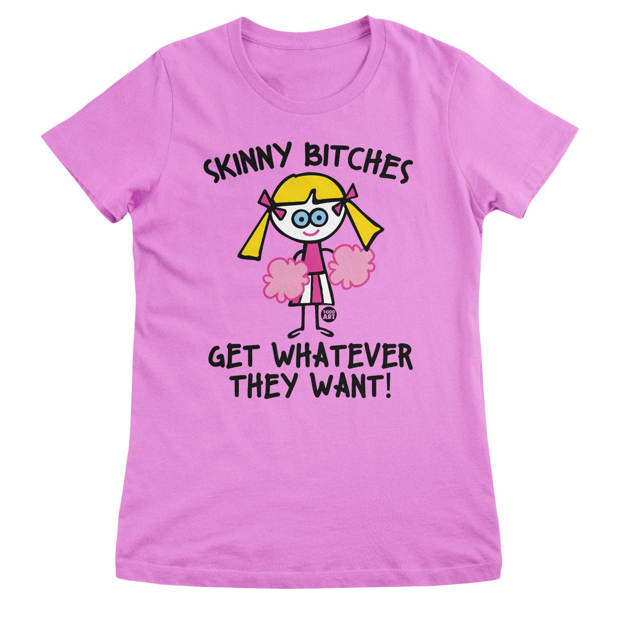 Skinny Bitches Get Whatever They Want - ToddArt Girly Tee